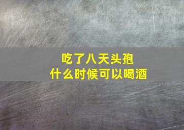 吃了八天头孢 什么时候可以喝酒